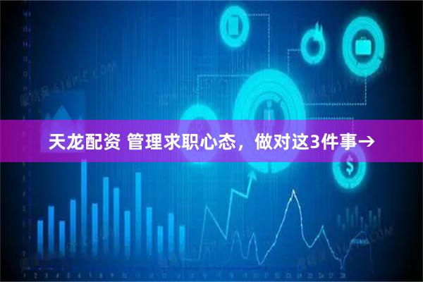 天龙配资 管理求职心态，做对这3件事→