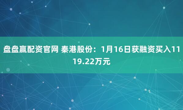 盘盘赢配资官网 秦港股份：1月16日获融资买入1119.22万元