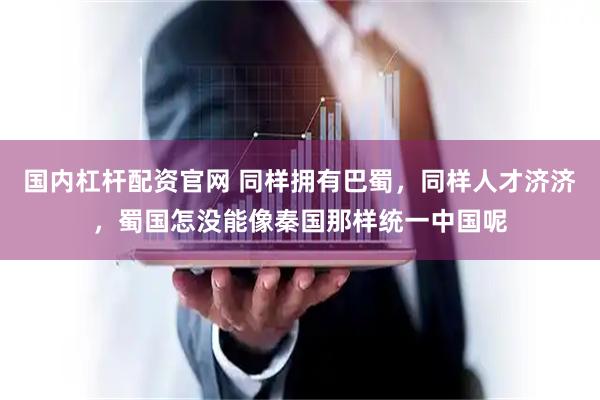 国内杠杆配资官网 同样拥有巴蜀，同样人才济济，蜀国怎没能像秦国那样统一中国呢