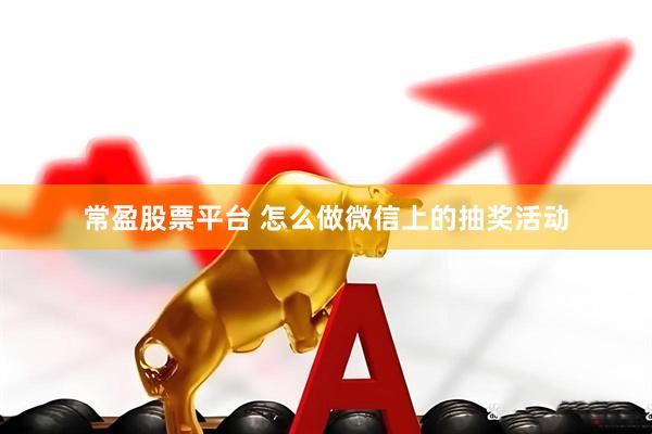 常盈股票平台 怎么做微信上的抽奖活动