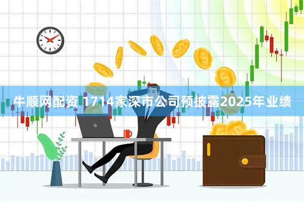 牛顺网配资 1714家深市公司预披露2025年业绩